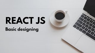 ReactJs, Basic designing