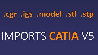 How to import CATIA V5 (.cgr, .igs, .model, .stl, .stp) files