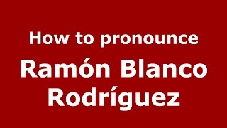 How to pronounce Ramón Blanco Rodríguez