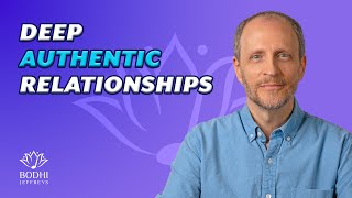 How to Grow Truly Authentic, Deeply Connected Relationships