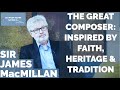 Sir James Macmillan: Scotland's Great Composer on his Influences: Faith, Heritage & Tradition