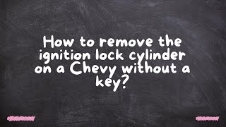 How to remove the ignition lock cylinder on a Chevy without a key?