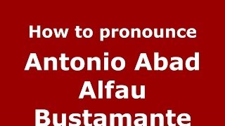 How to pronounce Antonio Abad Alfau Bustamante