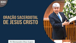 Oração sacerdotal de Jesus Cristo | Pr Hernandes Dias Lopes