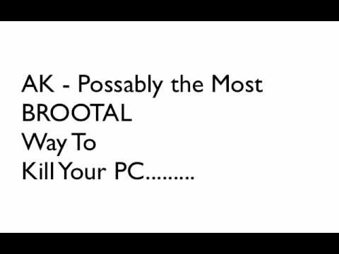 AK - The Most BROOTAL Way To Kill Your PC