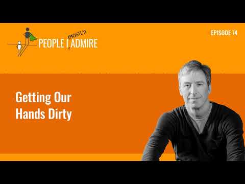 Getting Our Hands Dirty | People I (Mostly) Admire | Episode 74