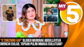 "O‘zimizning gap" Bloger Muborak Abdullayeva birinchi ishlab, topgan pulini nimaga ishlatgan?