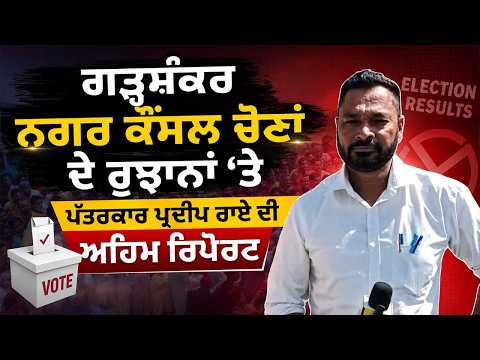 ਗੜ੍ਹਸ਼ੰਕਰ ਨਗਰ ਕੌਂਸਲ ਚੋਣਾਂ ਦੇ ਰੁਝਾਨਾਂ ‘ਤੇ ਪੱਤਰਕਾਰ ਪ੍ਰਦੀਪ ਰਾਏ ਦੀ ਅਹਿਮ ਰਿਪੋਰਟ