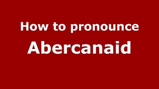 How to pronounce Abercanaid
