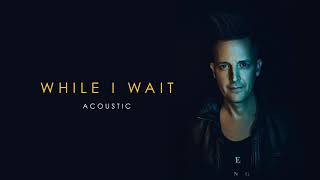 Lincoln Brewster - While I Wait [Acoustic] (Official Audio)