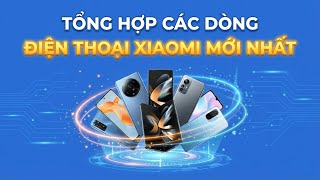 Tổng Hợp Điện Thoại Xiaomi Mới Nhất Hiện Nay