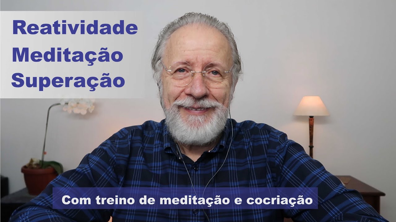Reatividade, Meditação e Superação. (+ Treino de meditação e cocriação)