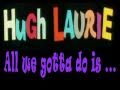 All we gotta do is... - Hugh Laurie lyrics 