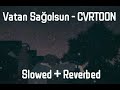Vatan Sağolsun - CVRTOON (Slowed + Reverbed)
