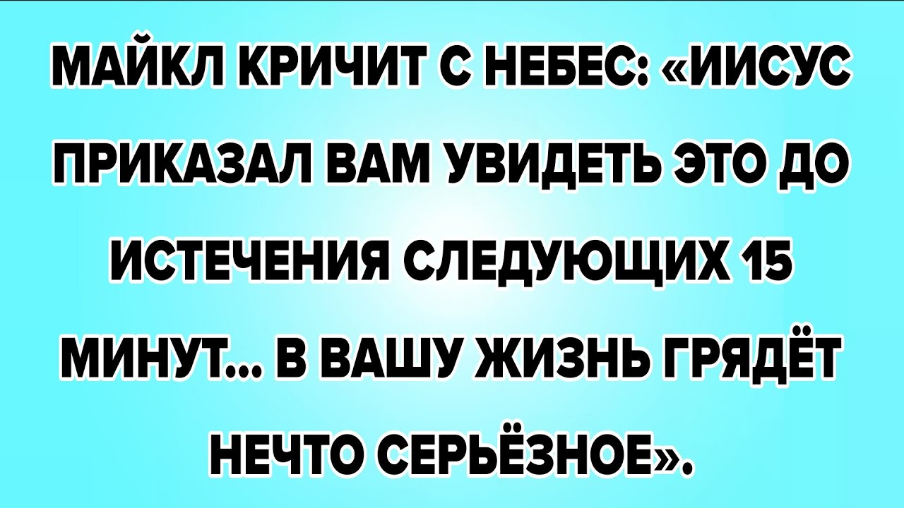 МАЙКЛ КРИЧИТ С НЕБЕС: «ИИСУС ПРИКАЗАЛ ВАМ УВИДЕТЬ ЭТО ДО ИСТЕЧЕНИЯ СЛЕДУЮЩИХ 15 МИНУТ… В ВАШУ ЖИЗНЬ