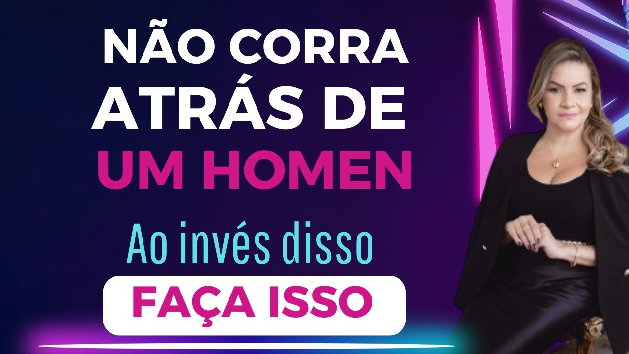 NUNCA CORRA ATRÁS DE UM HOMEM. COMO FAZER ELE SE INTERESSAR POR MIM?