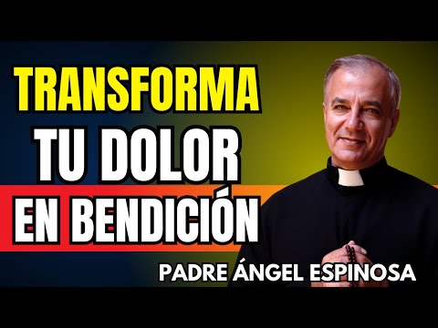 El SECRETO para TRANSFORMAR TU DOLOR en BENDICIÓN | Padre Ángel Espinosa de los Monteros