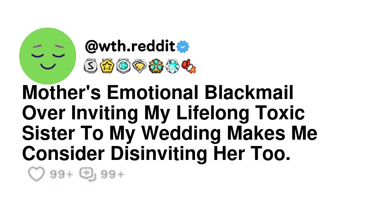 Mother's Emotional Blackmail Over Inviting My Lifelong Toxic Sister To My Wedding Makes Me Consid...