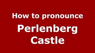 How to pronounce Perlenberg Castle