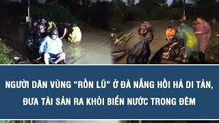 Người dân vùng “rốn lũ” ở Đà Nẵng hối hả di tản, đưa tài sản ra khỏi biển nước trong đêm