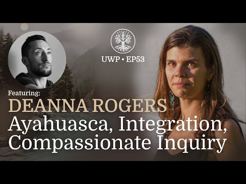 Universe Within Podcast Ep53 - Deanna Rogers - Ayahuasca, Integration, & Compassionate Inquiry