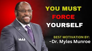 YOU MUST FORCE YOURSELF | DR. MYLES MUNROE