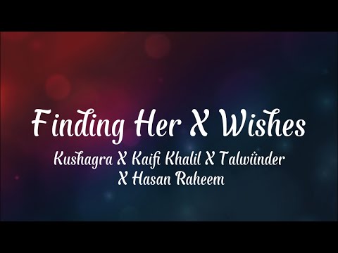 Finding Her X Wishes ||Kushagra X Kaifi Khalil X Talwiinder X Hasan Raheem|| (Full Mashup + Lyrics)