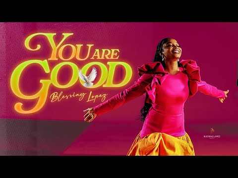 Blessing Lopez – YOU ARE GOOD - Official Video