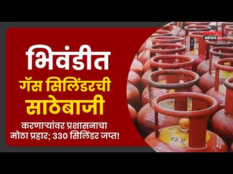 भिवंडीत गॅस सिलिंडरची साठेबाजी करणाऱ्यांवर प्रशासनाचा मोठा प्रहार; ३३० सिलिंडर जप्त!