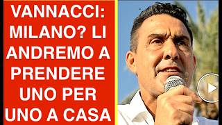 VANNACCI: MILANO? LI ANDREMO A PRENDERE UNO PER UNO A CASA