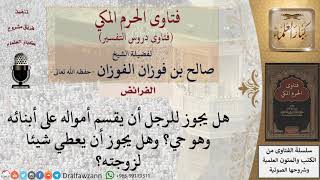 هل يجوز للرجل أن يقسم أمواله على أبنائه وهو حي؟ وهل يجوز أن يعطي شيئا لزوجته؟ للشيخ الفوزان image