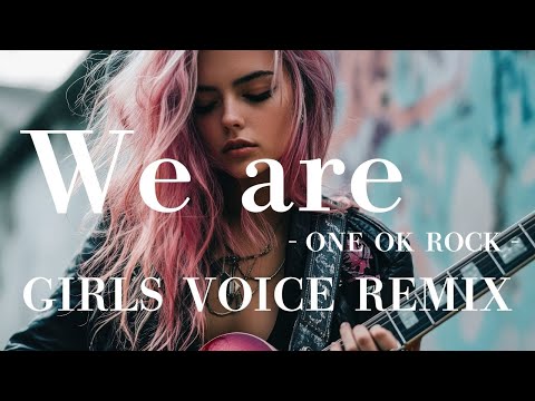 【ワンオク】We are（ONE OK ROCK）GIRLS VOICE REMIX AIカバー