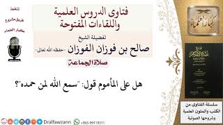 صورة هل على المأموم قول سمع الله لمن حمده؟ للشيخ صالح الفوزان