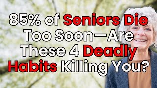 85% of Seniors Die Too Soon Because of These 4 Deadly Habits – Are You Making Them