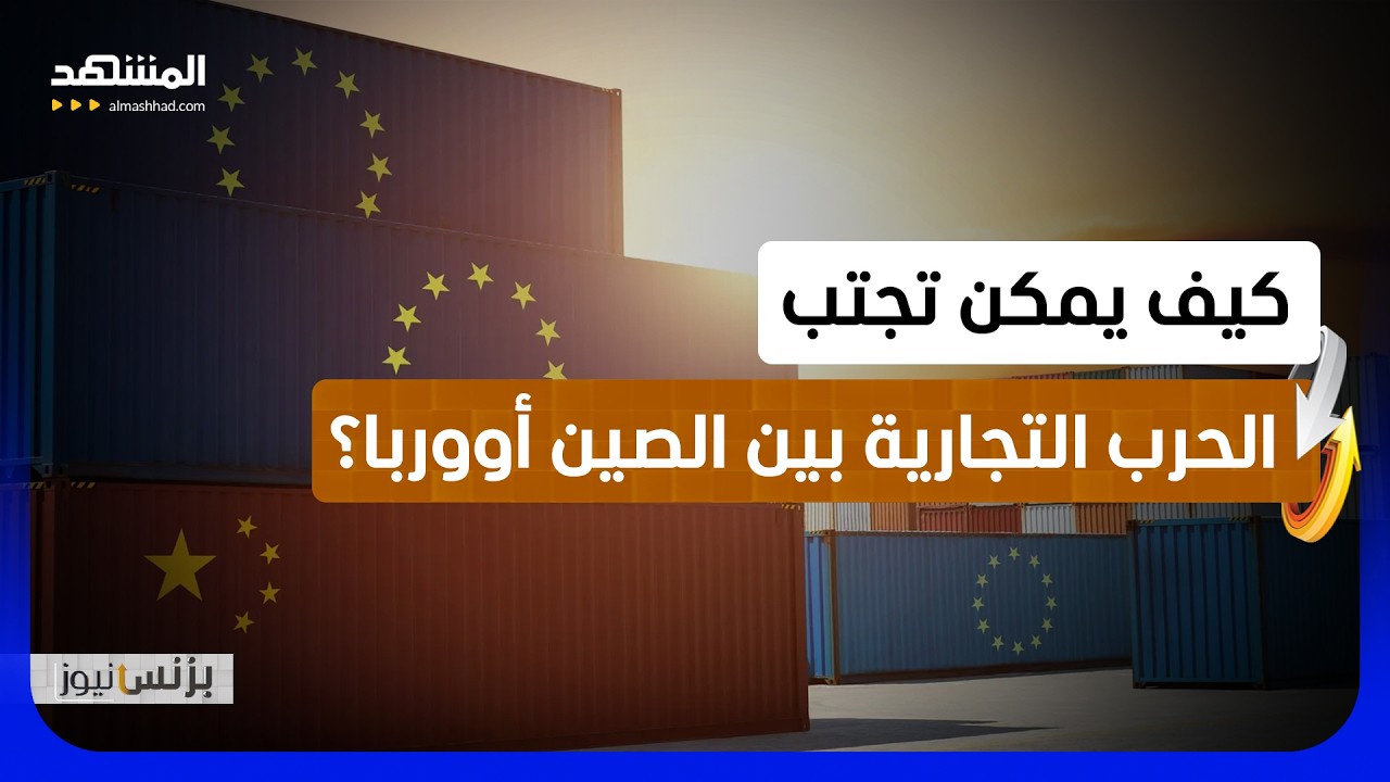 الحرب التجارية الشاملة بين الصين وأوروبا قادمة؟! - بزنس نيوز