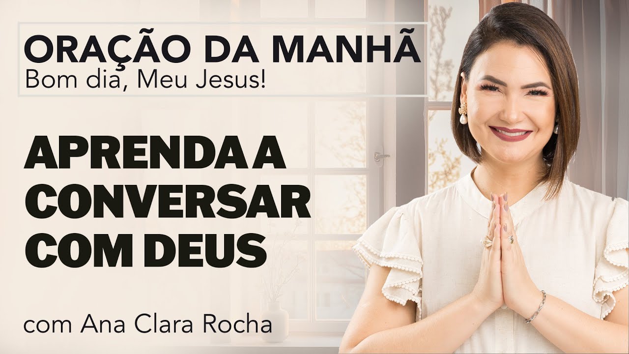APRENDA A CONVERSAR COM DEUS - ORAÇÃO DA MANHÃ/ Ana Clara Rocha