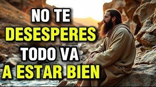 DIOS TE DICE HOY: NO TE DESESPERES, todo va a estar bien