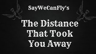 The Distance That Took You Away [Lyrics] by SayWeCanFly