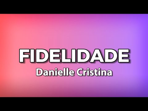 FIDELIDADE com letras -  Danielle Cristina | Letras musicais | Louvores com Letras