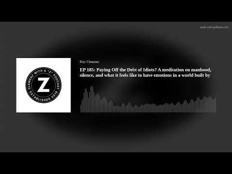 EP 185: Paying Off the Debt of Idiots? A meditation on manhood, silence, and what it feels like to h