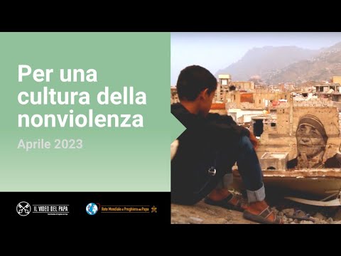 Per una cultura della nonviolenza – Il Video del Papa 4 – aprile 2023