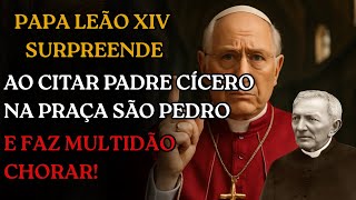 Papa Leão XIV CITA Padre Cícero e ANUNCIA PROFECIA para o BRASIL e o MUNDO!