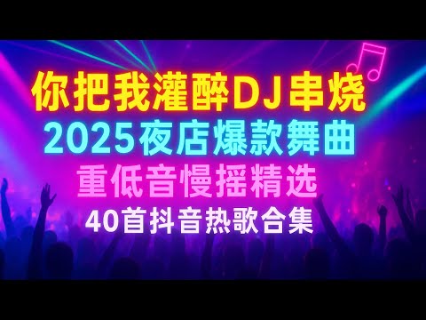 《你把我灌醉DJ串烧》2025夜店爆款舞曲 🎶 重低音慢摇精选 40首抖音热歌合集 - Chinese DJ