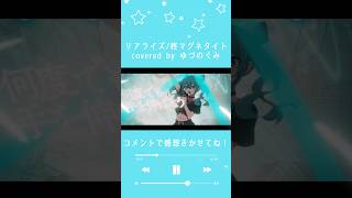 - 【女子歌ってみた】リアライズ/covered by ゆづのぐみ