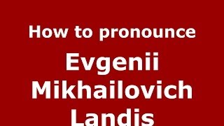 How to pronounce Evgenii Mikhailovich Landis