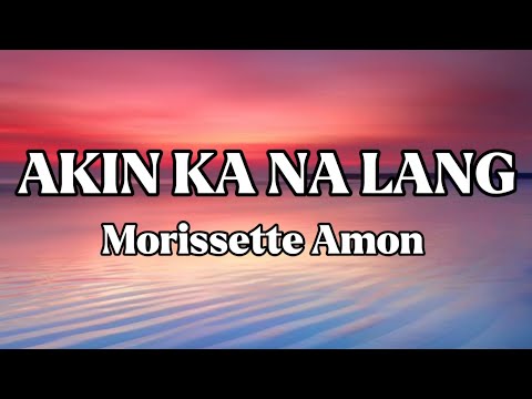 AKIN KA NA LANG || MORISSETTE AMON || LYRICS