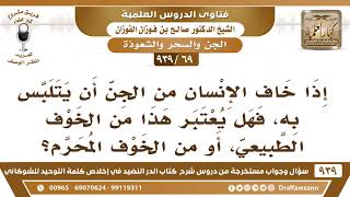[69 -939] إذا خاف الإنسان من الجن أن يتلبس به، فهل يعتبر هذا من الخوف الطبيعي، أو من الخوف المحرم؟ image
