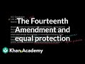 The Fourteenth Amendment and equal protection | US government and civics | Khan Academy