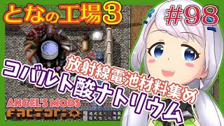 【Factorio】#98 放射線電池の材料、着々と製造中！コバルト酸ナトリウム！【となの工場３ / とな】【Angel's mods】