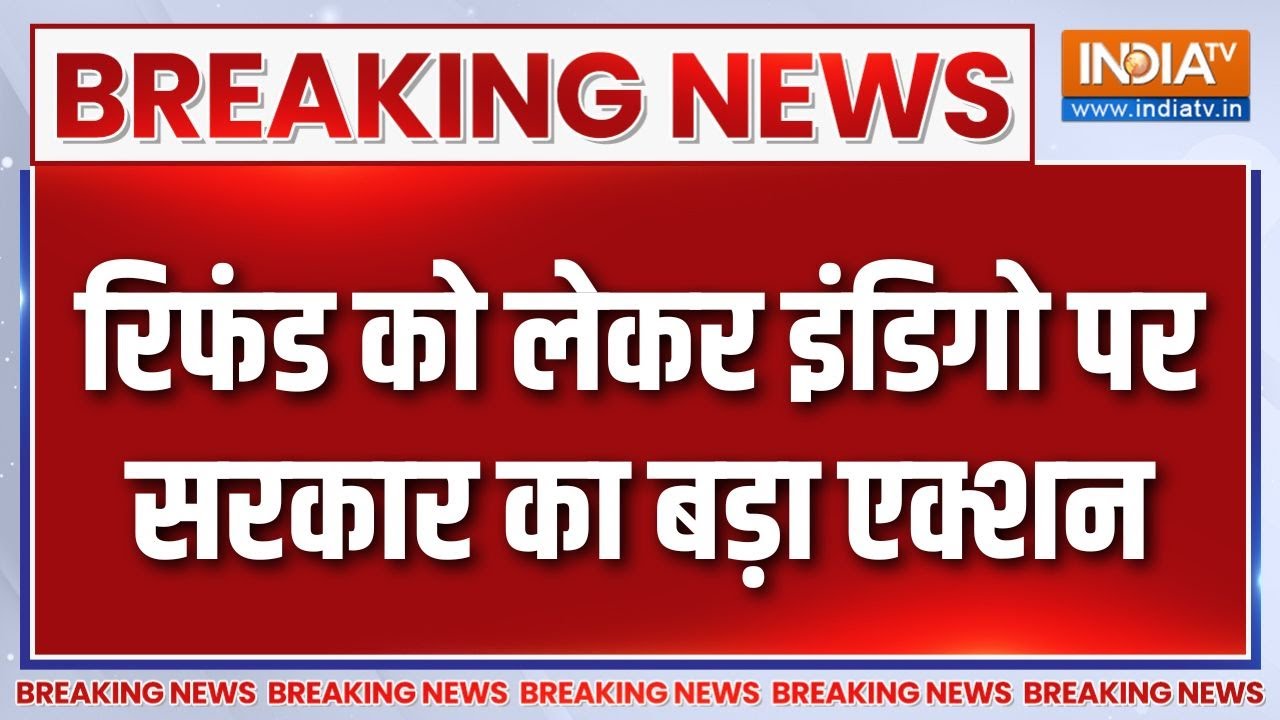 Breaking News : रिफंड को लेकर इंडिगो पर सरकार का बड़ा एक्शन | IndiGo A